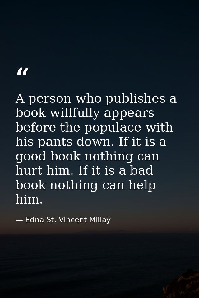 A person who publishes a book willfully appears before the populace with his pants down. If it is a good book nothing ca — Edna St. Vincent Millay