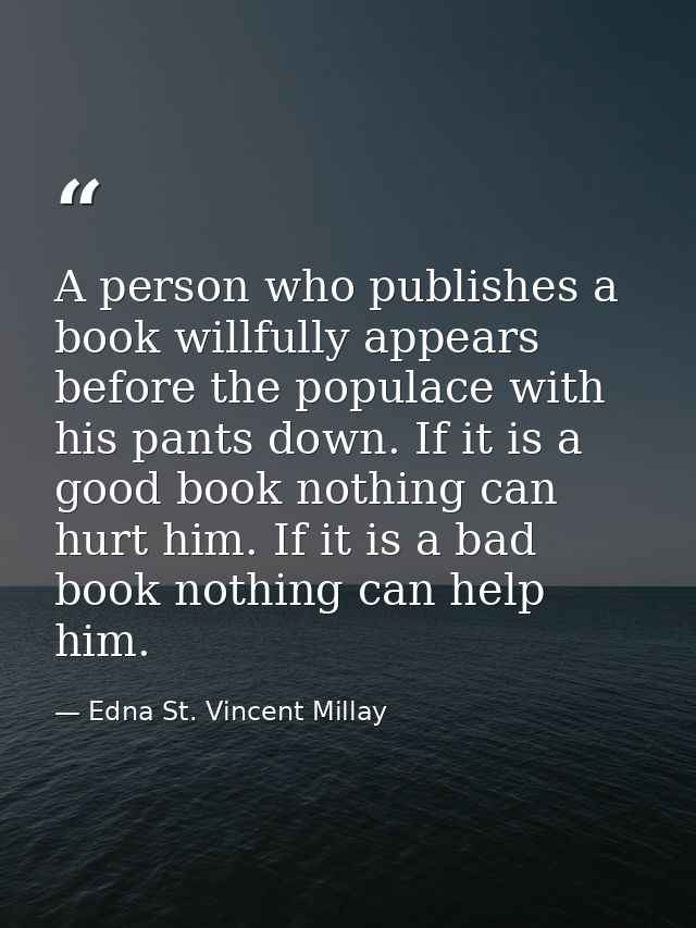 A person who publishes a book willfully appears before the populace with his pants down. If it is a good book nothing ca — Edna St. Vincent Millay