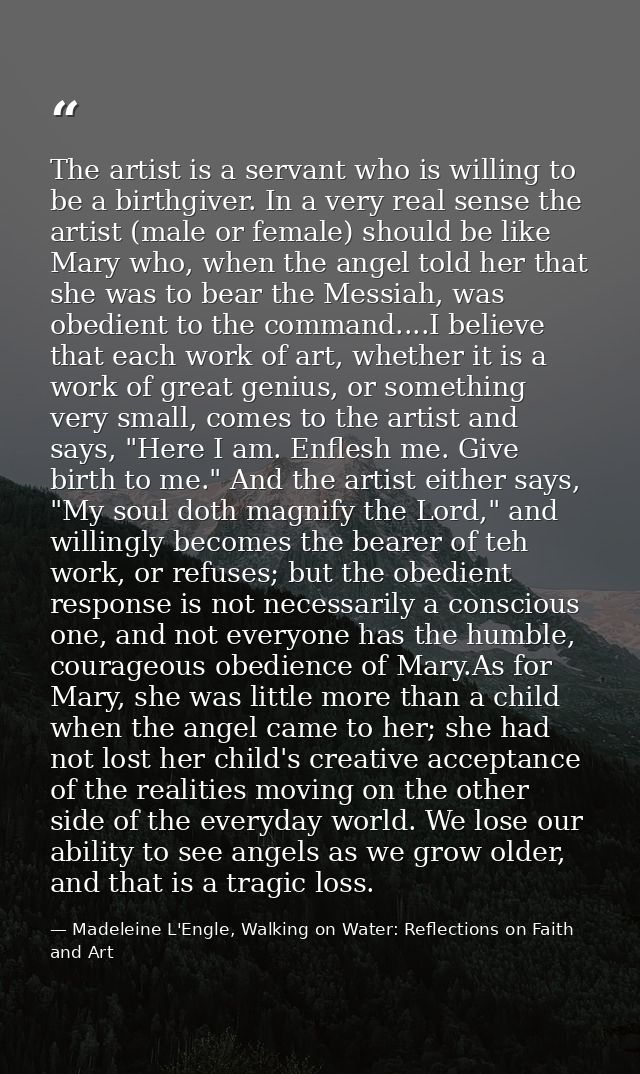 The artist is a servant who is willing to be a birthgiver. In a very real sense the artist (male or female) should be li — Madeleine L'Engle, Walking on Water: Reflections on Faith and Art