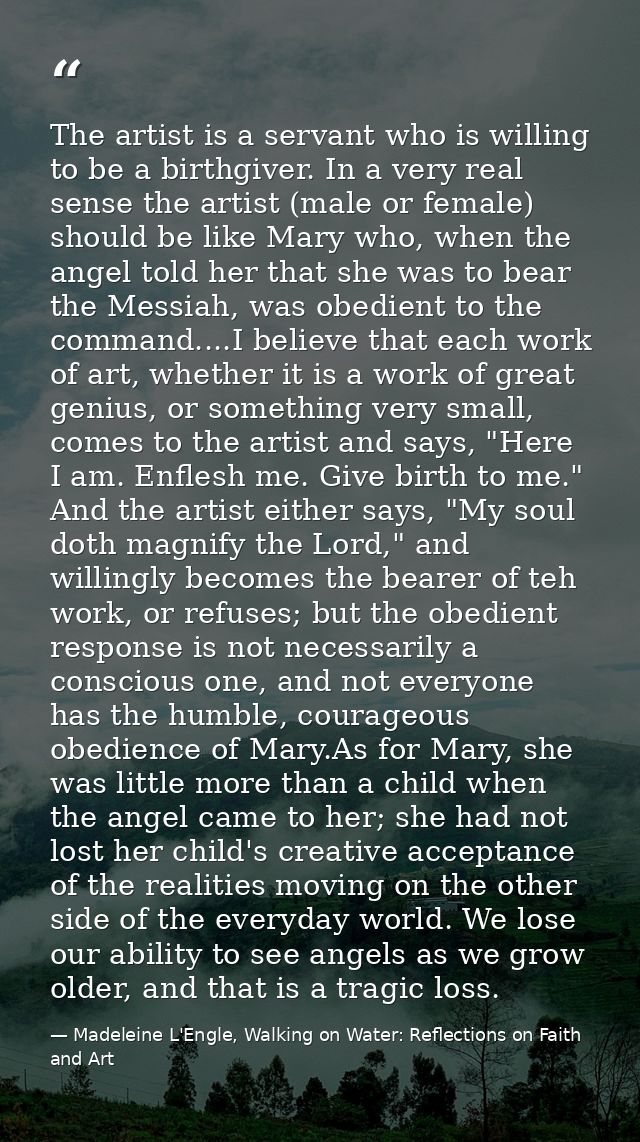 The artist is a servant who is willing to be a birthgiver. In a very real sense the artist (male or female) should be li — Madeleine L'Engle, Walking on Water: Reflections on Faith and Art