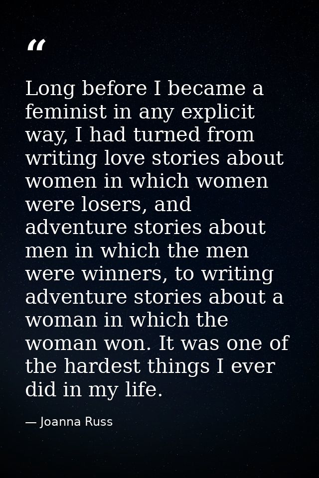 Long before I became a feminist in any explicit way, I had turned from writing love stories about women in which women w — Joanna Russ