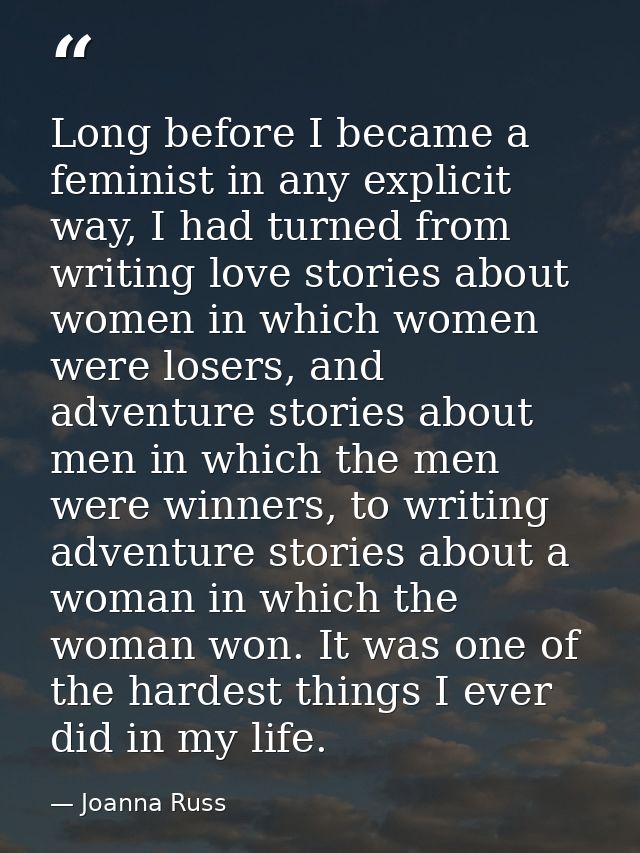 Long before I became a feminist in any explicit way, I had turned from writing love stories about women in which women w — Joanna Russ