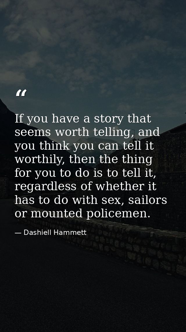If you have a story that seems worth telling, and you think you can tell it worthily, then the thing for you to do is to — Dashiell Hammett