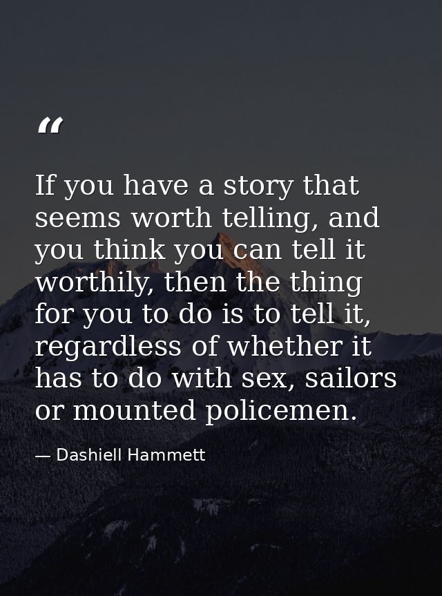 If you have a story that seems worth telling, and you think you can tell it worthily, then the thing for you to do is to — Dashiell Hammett
