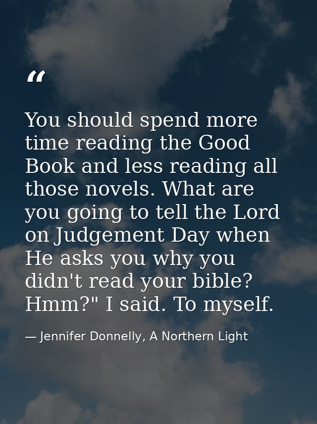 You should spend more time reading the Good Book and less reading all those novels. What are you going to tell the Lord  — Jennifer Donnelly, A Northern Light
