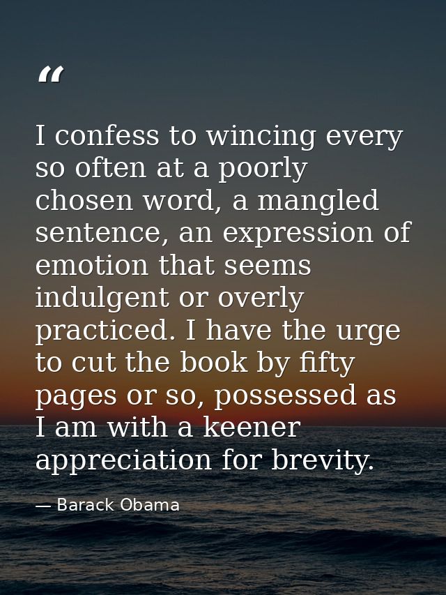 I confess to wincing every so often at a poorly chosen word, a mangled sentence, an expression of emotion that seems ind — Barack Obama