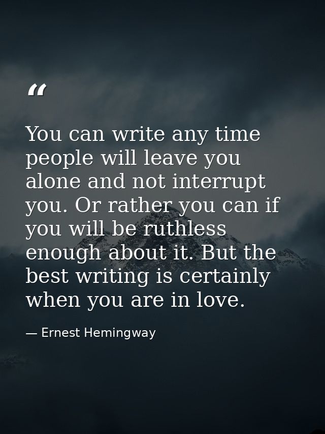 You can write any time people will leave you alone and not interrupt you. Or rather you can if you will be ruthless enou — Ernest Hemingway