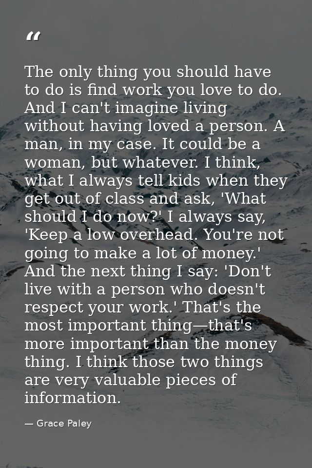 The only thing you should have to do is find work you love to do. And I can't imagine living without having loved a pers — Grace Paley