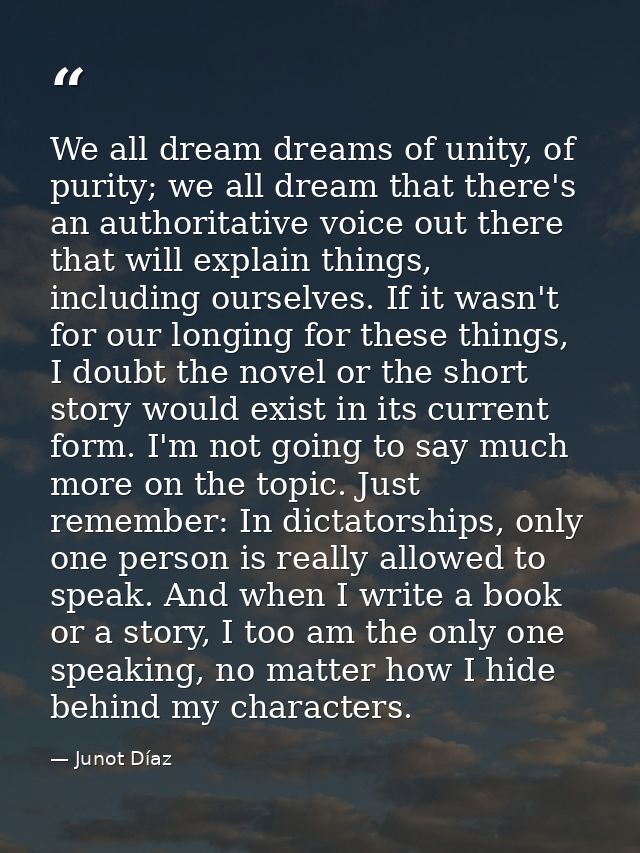 We all dream dreams of unity, of purity; we all dream that there's an authoritative voice out there that will explain th — Junot Díaz