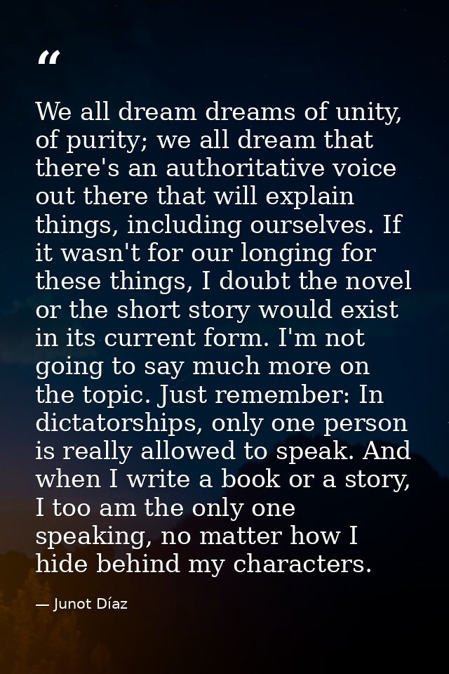 We all dream dreams of unity, of purity; we all dream that there's an authoritative voice out there that will explain th — Junot Díaz