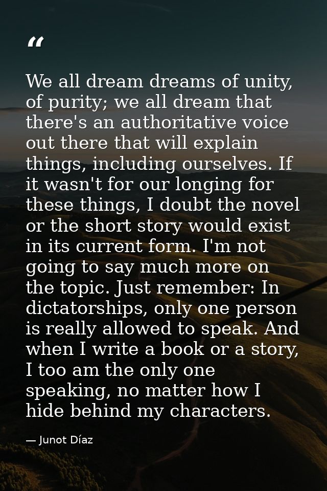 We all dream dreams of unity, of purity; we all dream that there's an authoritative voice out there that will explain th — Junot Díaz