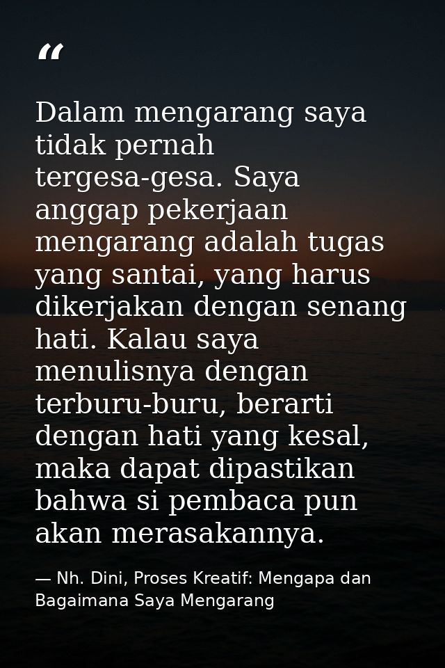Dalam mengarang saya tidak pernah tergesa-gesa. Saya anggap pekerjaan mengarang adalah tugas yang santai, yang harus dik — Nh. Dini, Proses Kreatif: Mengapa dan Bagaimana Saya Mengarang