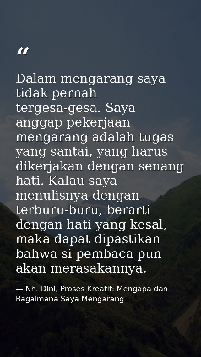 Dalam mengarang saya tidak pernah tergesa-gesa. Saya anggap pekerjaan mengarang adalah tugas yang santai, yang harus dik — Nh. Dini, Proses Kreatif: Mengapa dan Bagaimana Saya Mengarang