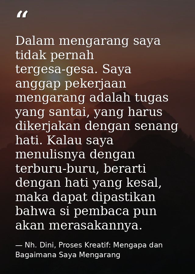 Dalam mengarang saya tidak pernah tergesa-gesa. Saya anggap pekerjaan mengarang adalah tugas yang santai, yang harus dik — Nh. Dini, Proses Kreatif: Mengapa dan Bagaimana Saya Mengarang