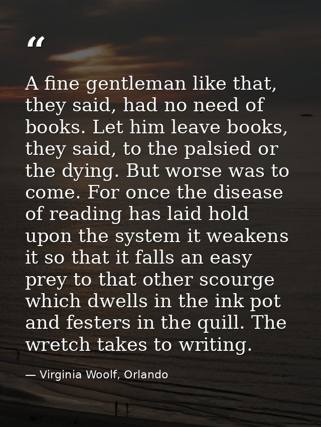 A fine gentleman like that, they said, had no need of books. Let him leave books, they said, to the palsied or the dying — Virginia Woolf, Orlando