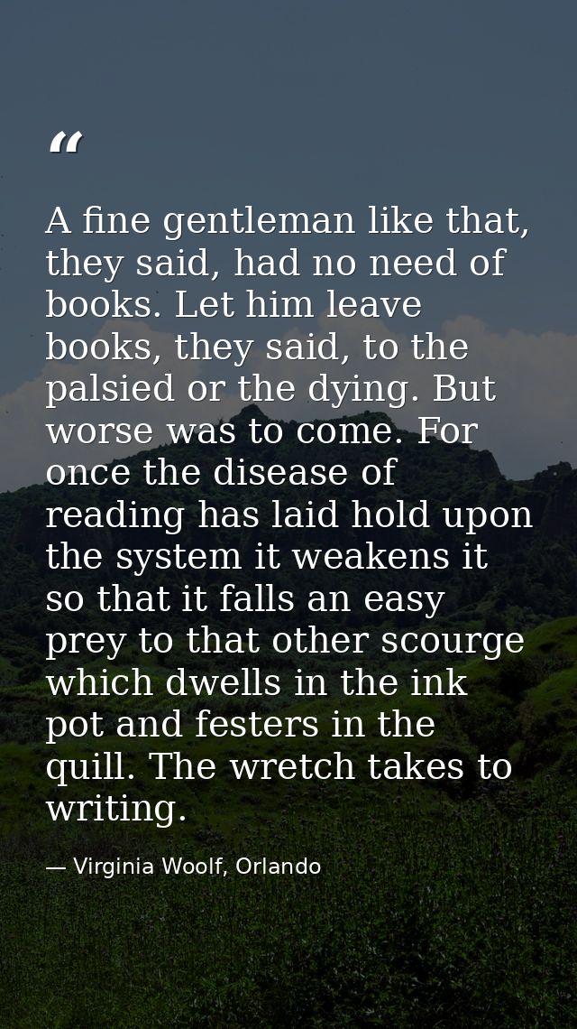 A fine gentleman like that, they said, had no need of books. Let him leave books, they said, to the palsied or the dying — Virginia Woolf, Orlando