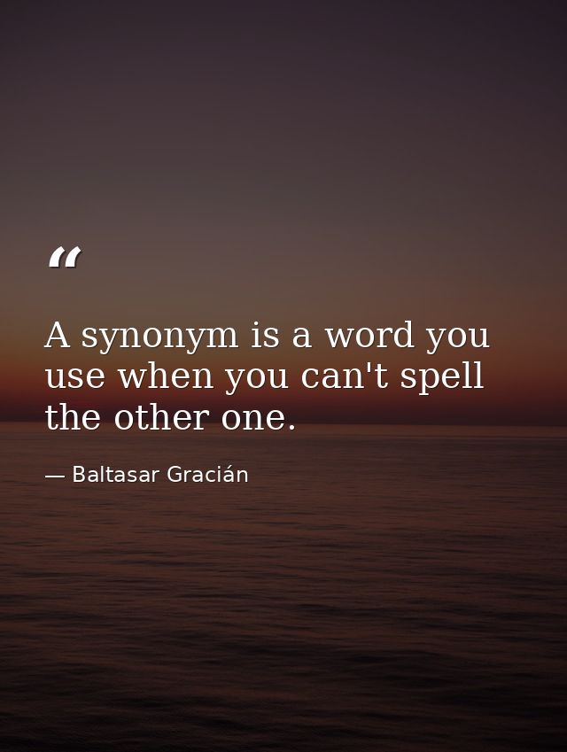 A synonym is a word you use when you can't spell the other one. — Baltasar Gracián
