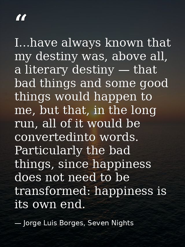 I...have always known that my destiny was, above all, a literary destiny — that bad things and some good things would ha — Jorge Luis Borges, Seven Nights