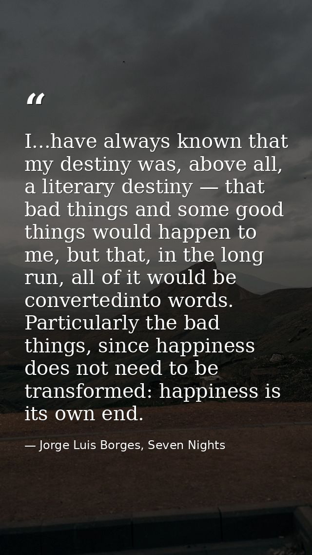 I...have always known that my destiny was, above all, a literary destiny — that bad things and some good things would ha — Jorge Luis Borges, Seven Nights