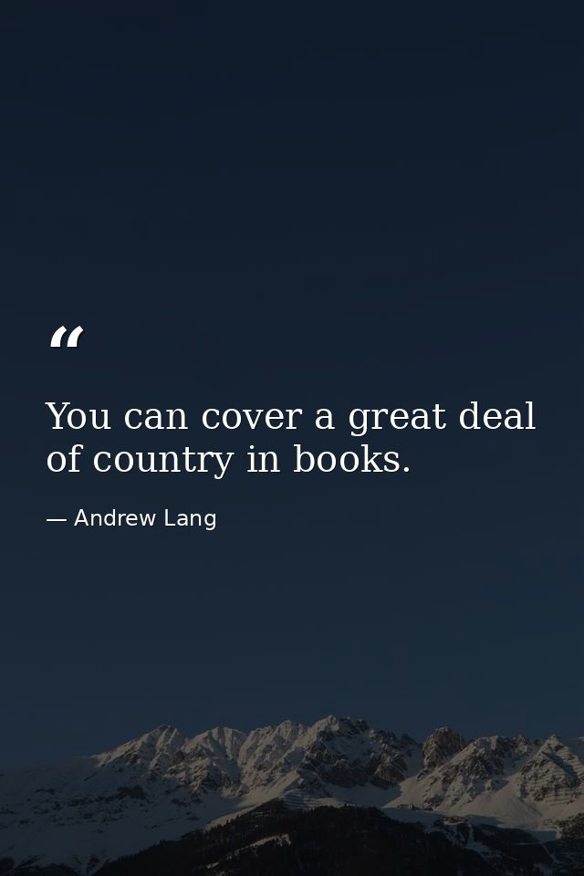 You can cover a great deal of country in books. — Andrew Lang