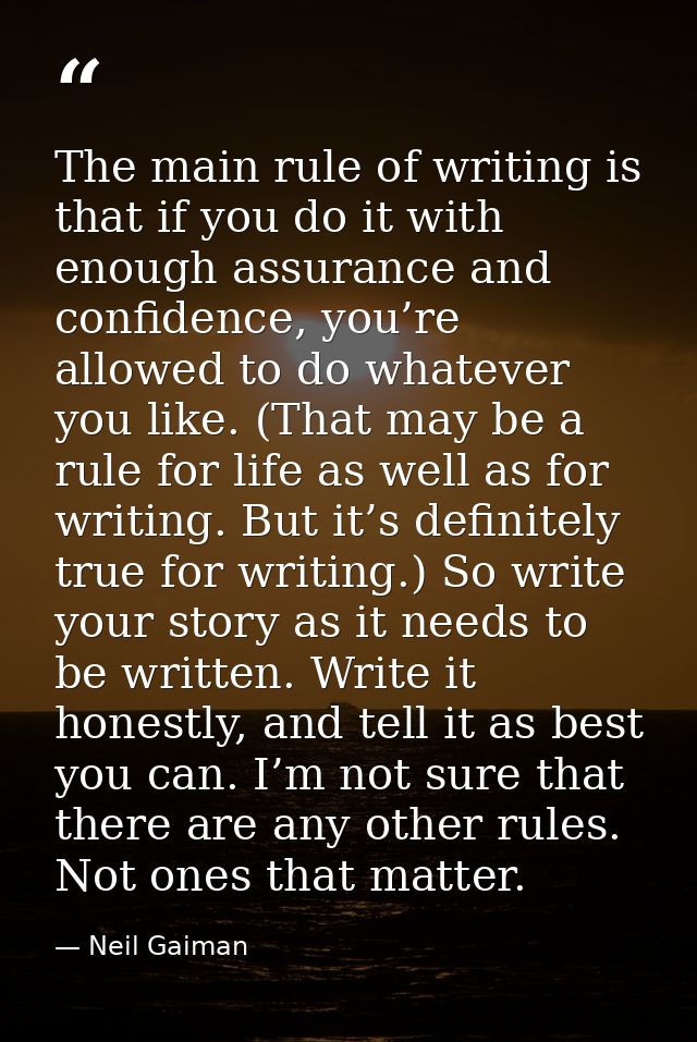 The main rule of writing is that if you do it with enough assurance and confidence, you’re allowed to do whatever you li — Neil Gaiman