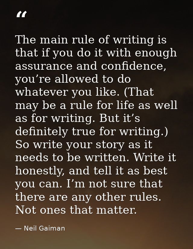 The main rule of writing is that if you do it with enough assurance and confidence, you’re allowed to do whatever you li — Neil Gaiman