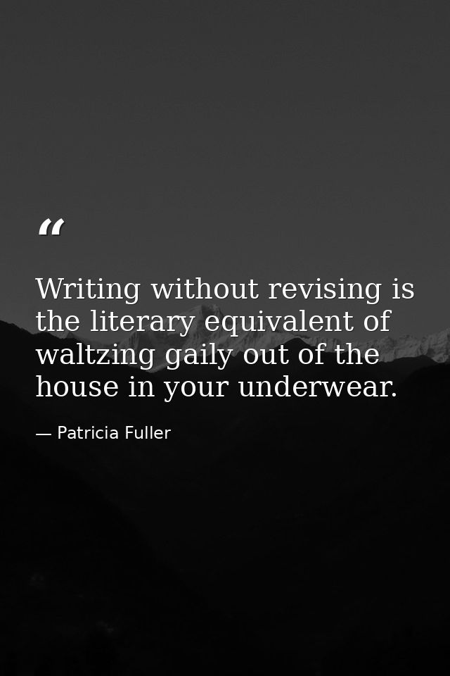 Writing without revising is the literary equivalent of waltzing gaily out of the house in your underwear. — Patricia Fuller