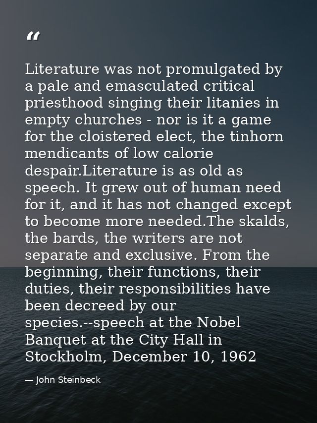 Literature was not promulgated by a pale and emasculated critical priesthood singing their litanies in empty churches -  — John Steinbeck