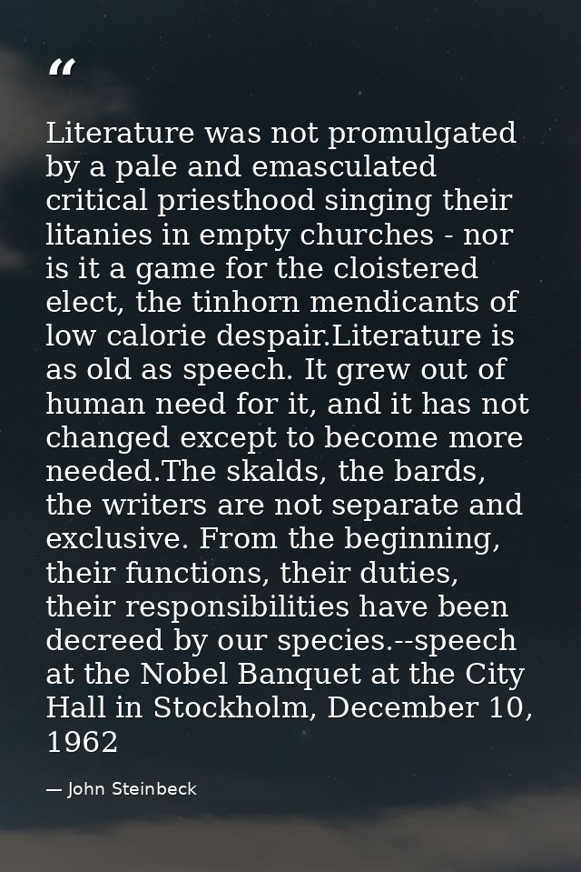 Literature was not promulgated by a pale and emasculated critical priesthood singing their litanies in empty churches -  — John Steinbeck