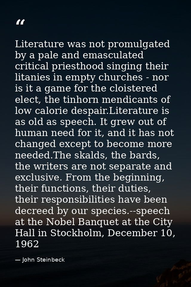 Literature was not promulgated by a pale and emasculated critical priesthood singing their litanies in empty churches -  — John Steinbeck