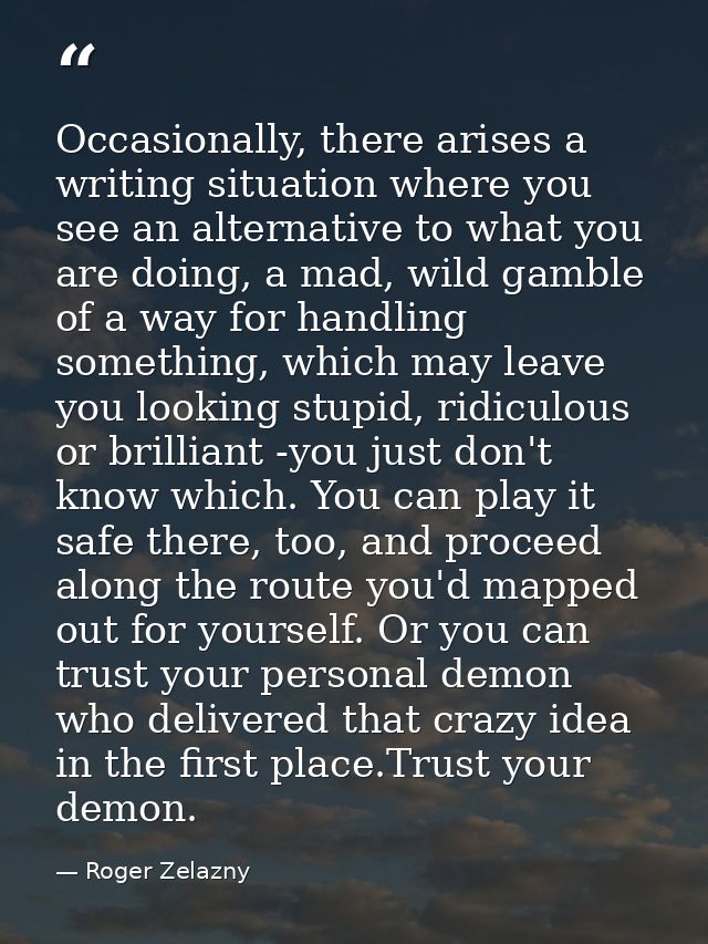 Occasionally, there arises a writing situation where you see an alternative to what you are doing, a mad, wild gamble of — Roger Zelazny