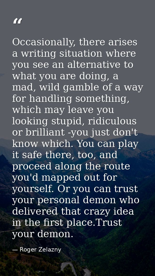 Occasionally, there arises a writing situation where you see an alternative to what you are doing, a mad, wild gamble of — Roger Zelazny