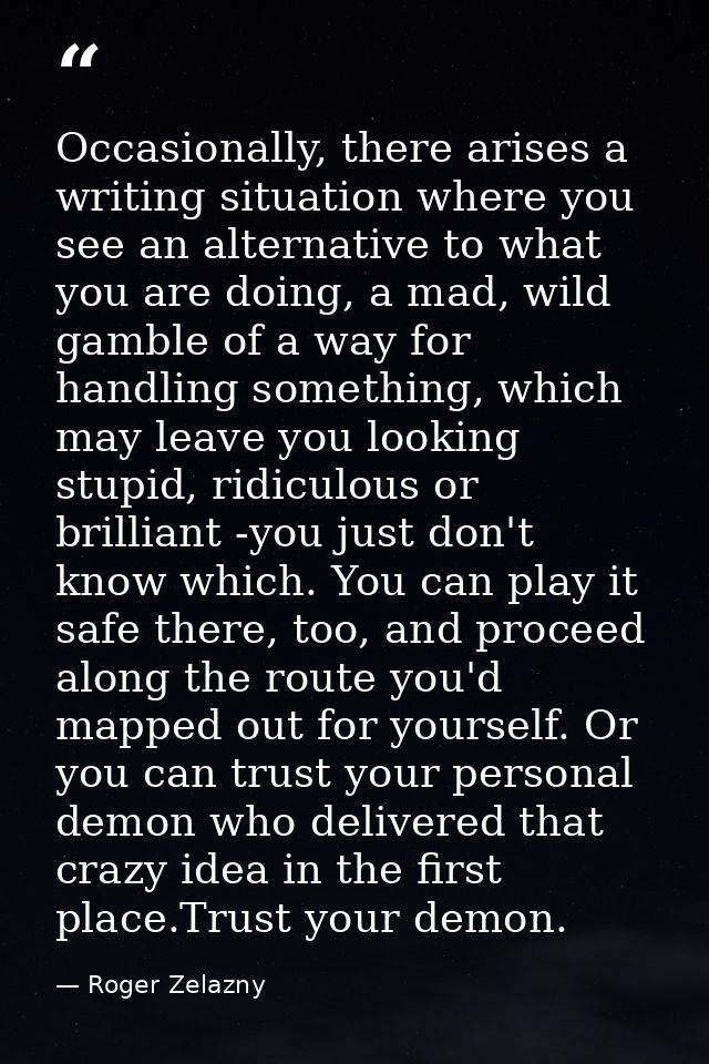 Occasionally, there arises a writing situation where you see an alternative to what you are doing, a mad, wild gamble of — Roger Zelazny