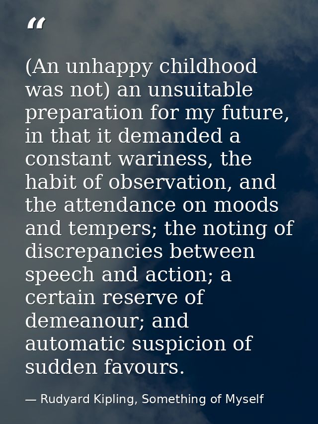 (An unhappy childhood was not) an unsuitable preparation for my future, in that it demanded a constant wariness, the hab — Rudyard Kipling, Something of Myself