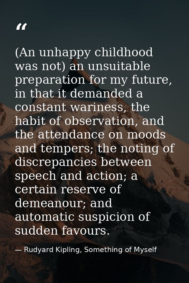 (An unhappy childhood was not) an unsuitable preparation for my future, in that it demanded a constant wariness, the hab — Rudyard Kipling, Something of Myself