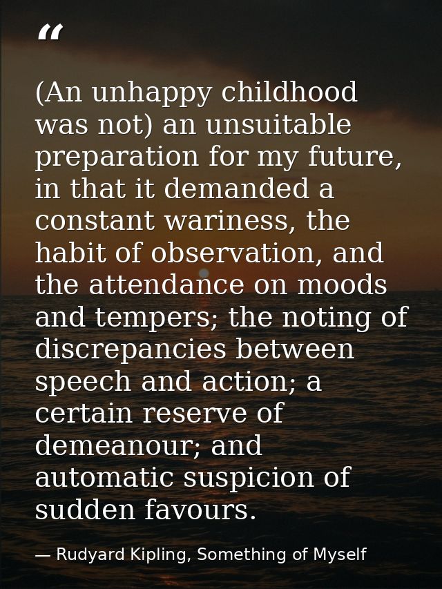 (An unhappy childhood was not) an unsuitable preparation for my future, in that it demanded a constant wariness, the hab — Rudyard Kipling, Something of Myself