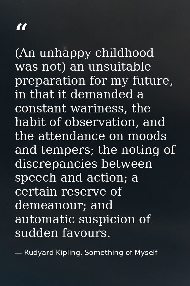 (An unhappy childhood was not) an unsuitable preparation for my future, in that it demanded a constant wariness, the hab — Rudyard Kipling, Something of Myself
