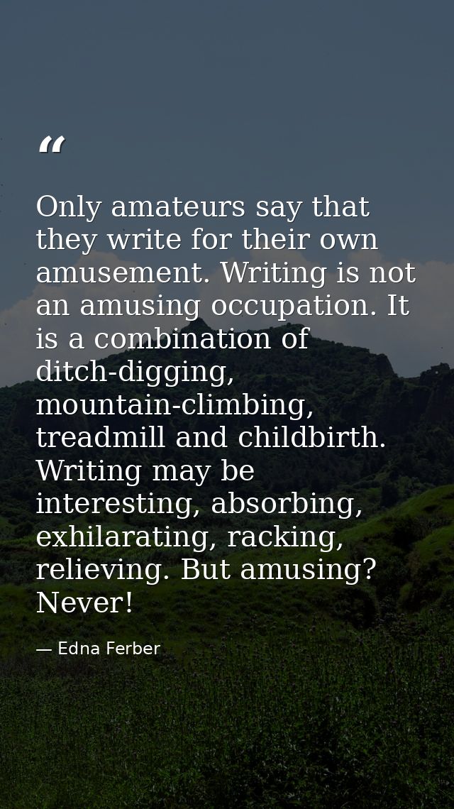 Only amateurs say that they write for their own amusement. Writing is not an amusing occupation. It is a combination of  — Edna Ferber