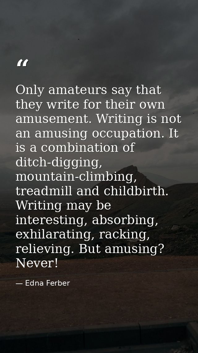 Only amateurs say that they write for their own amusement. Writing is not an amusing occupation. It is a combination of  — Edna Ferber