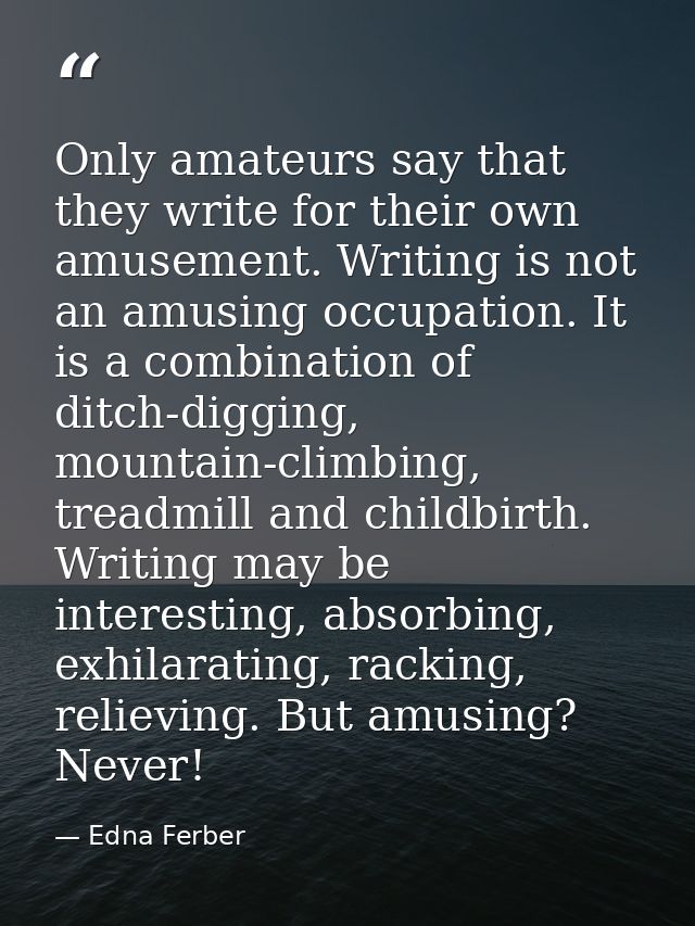 Only amateurs say that they write for their own amusement. Writing is not an amusing occupation. It is a combination of  — Edna Ferber