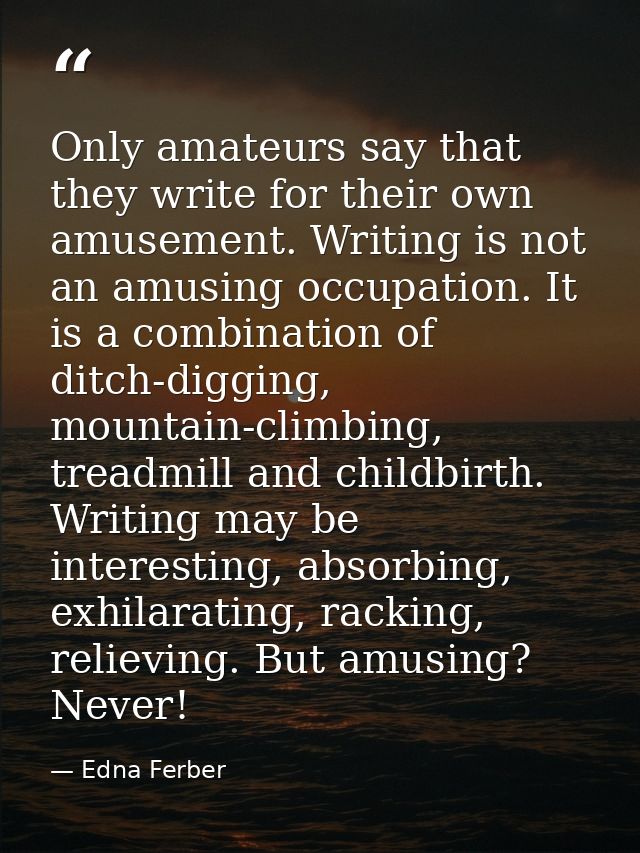 Only amateurs say that they write for their own amusement. Writing is not an amusing occupation. It is a combination of  — Edna Ferber
