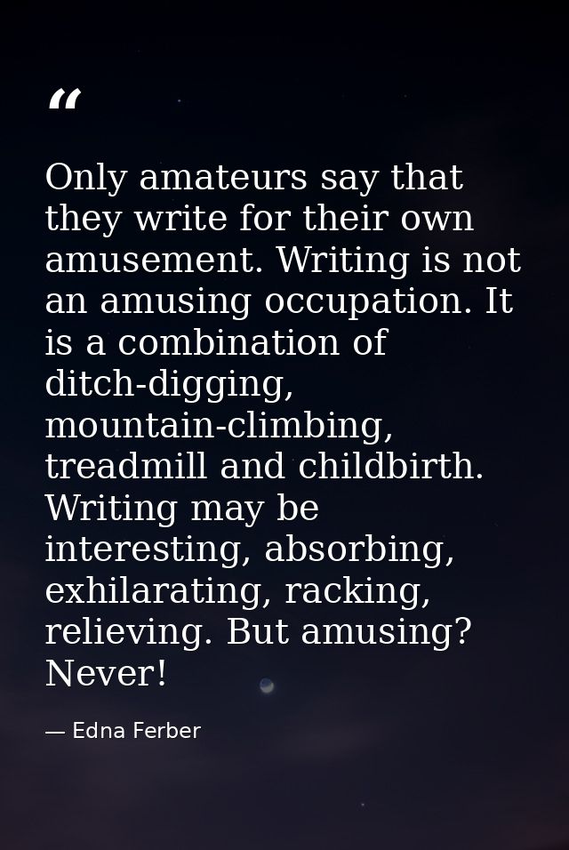 Only amateurs say that they write for their own amusement. Writing is not an amusing occupation. It is a combination of  — Edna Ferber