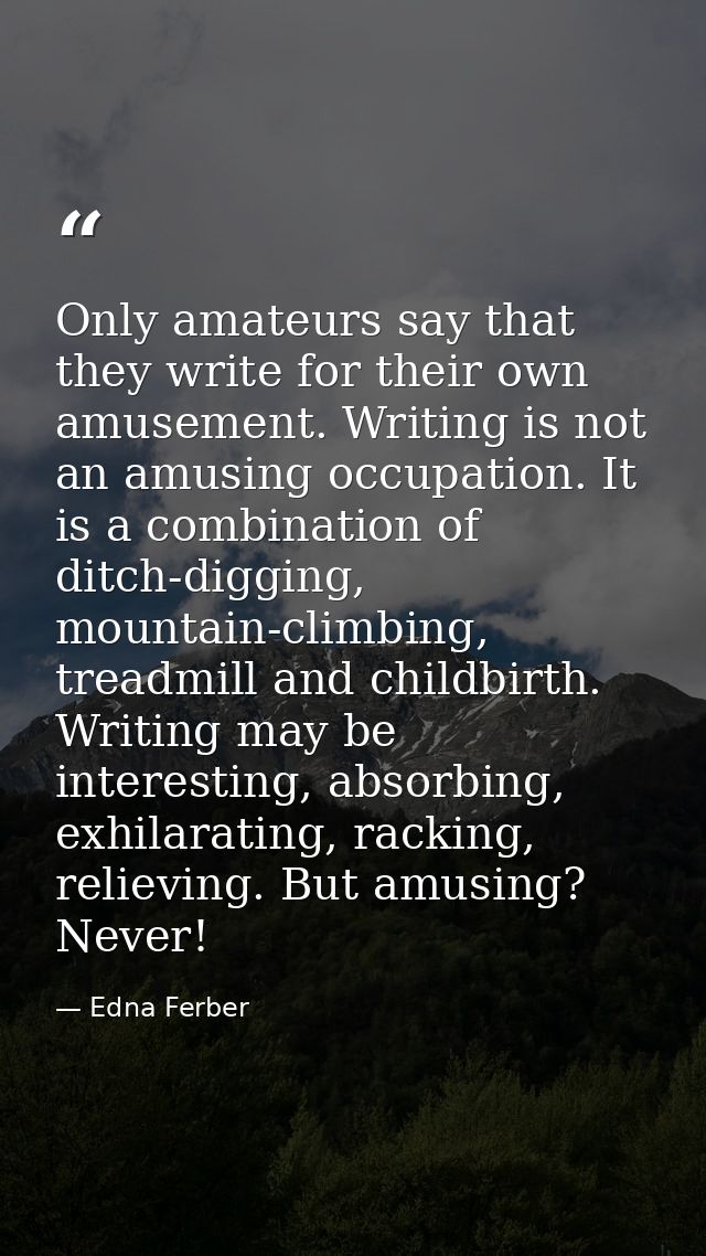 Only amateurs say that they write for their own amusement. Writing is not an amusing occupation. It is a combination of  — Edna Ferber