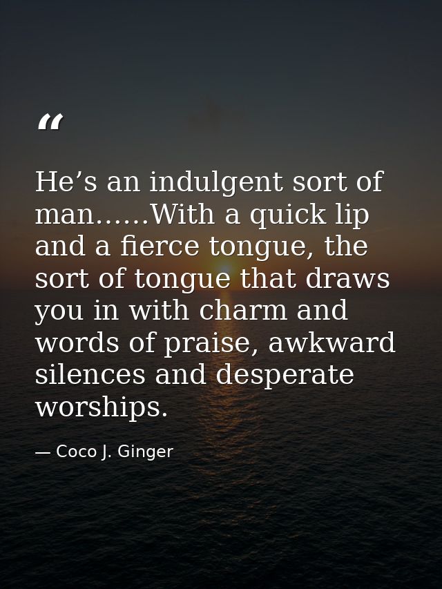 He’s an indulgent sort of man……With a quick lip and a fierce tongue, the sort of tongue that draws you in with charm and — Coco J. Ginger