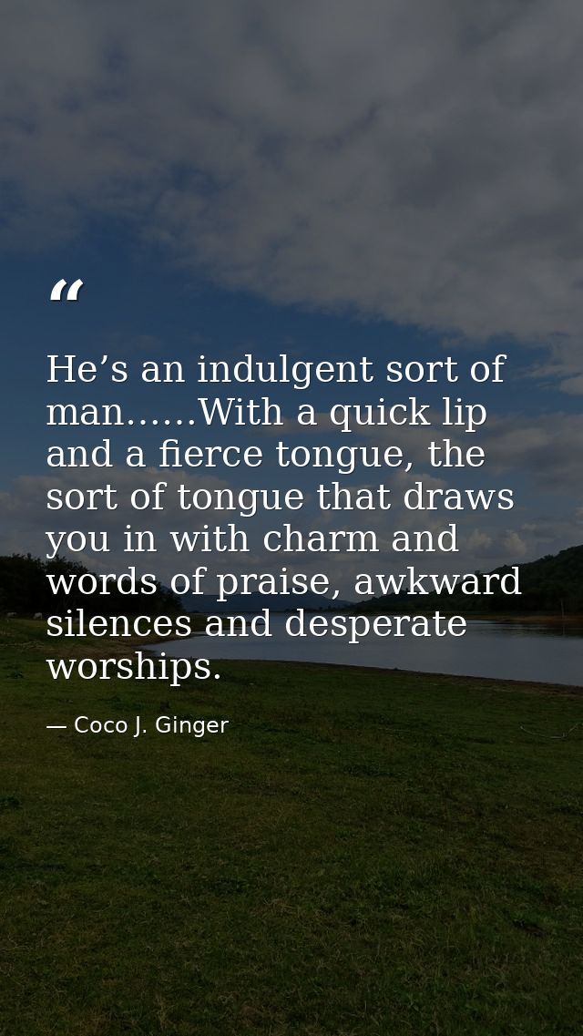He’s an indulgent sort of man……With a quick lip and a fierce tongue, the sort of tongue that draws you in with charm and — Coco J. Ginger