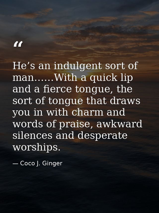 He’s an indulgent sort of man……With a quick lip and a fierce tongue, the sort of tongue that draws you in with charm and — Coco J. Ginger