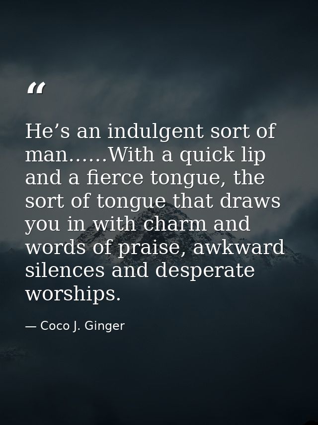 He’s an indulgent sort of man……With a quick lip and a fierce tongue, the sort of tongue that draws you in with charm and — Coco J. Ginger