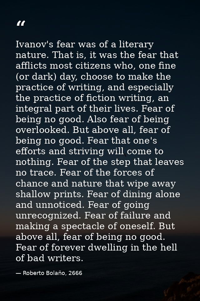 Ivanov's fear was of a literary nature. That is, it was the fear that afflicts most citizens who, one fine (or dark) day — Roberto Bolaño, 2666