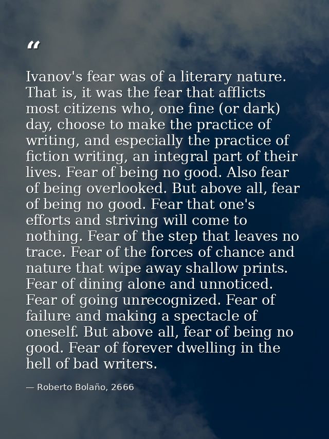 Ivanov's fear was of a literary nature. That is, it was the fear that afflicts most citizens who, one fine (or dark) day — Roberto Bolaño, 2666