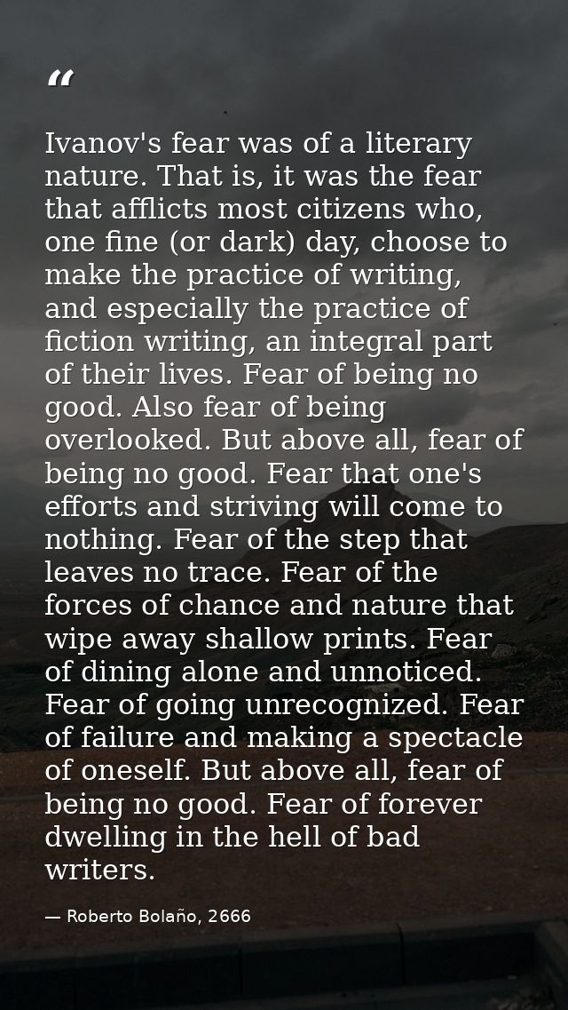 Ivanov's fear was of a literary nature. That is, it was the fear that afflicts most citizens who, one fine (or dark) day — Roberto Bolaño, 2666